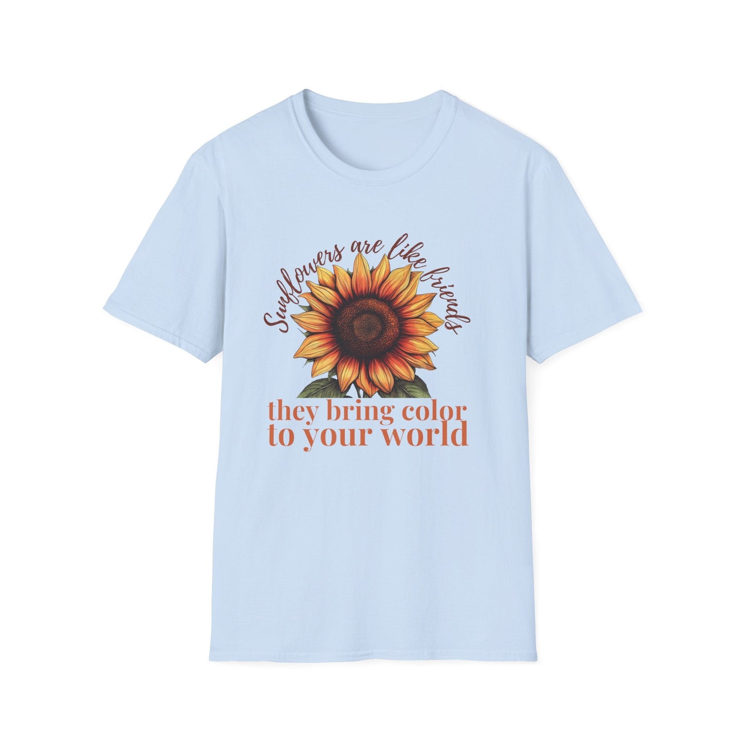 Sunflowers Are Like Friends, They Bring Color to Your World!  – T-shirt