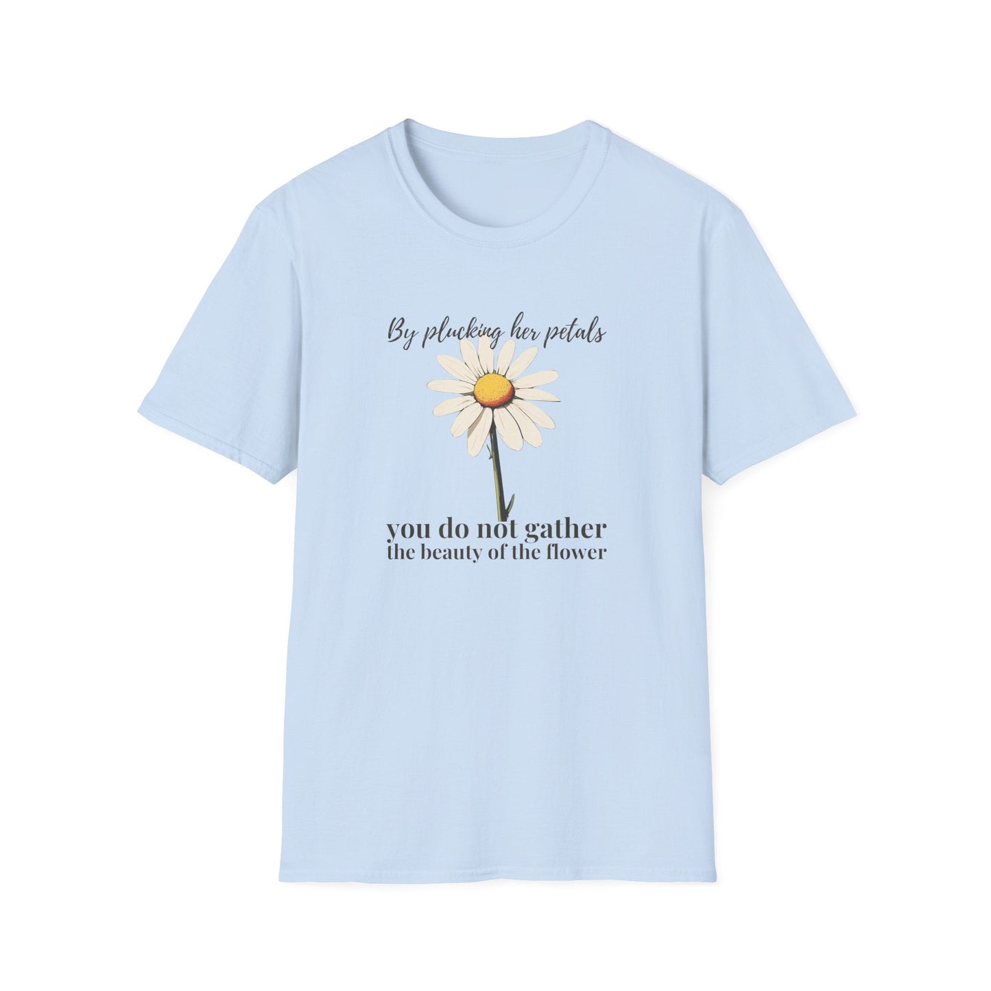 By Plucking the her Petals You Do Not Gather the Beauty of the Flower  – T-shirt