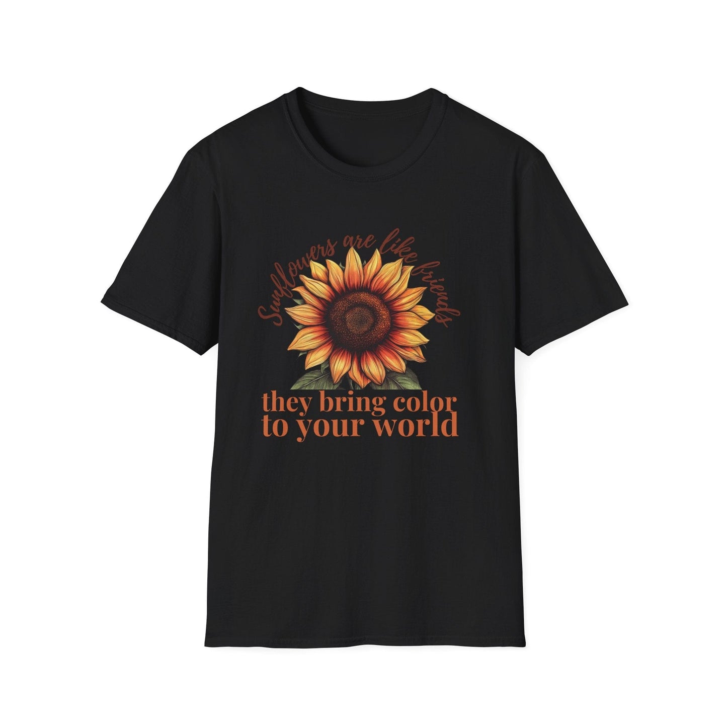 Sunflowers Are Like Friends, They Bring Color to Your World!  – T-shirt