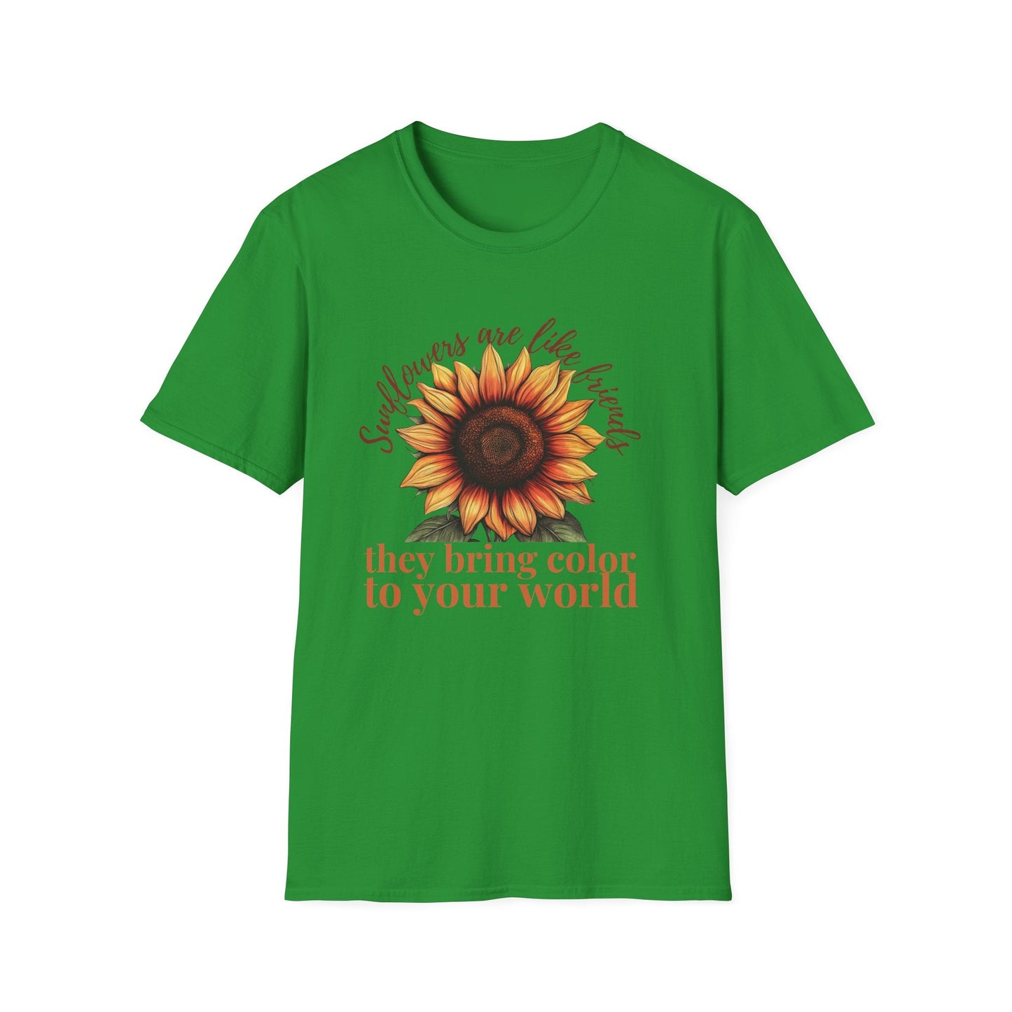 Sunflowers Are Like Friends, They Bring Color to Your World!  – T-shirt