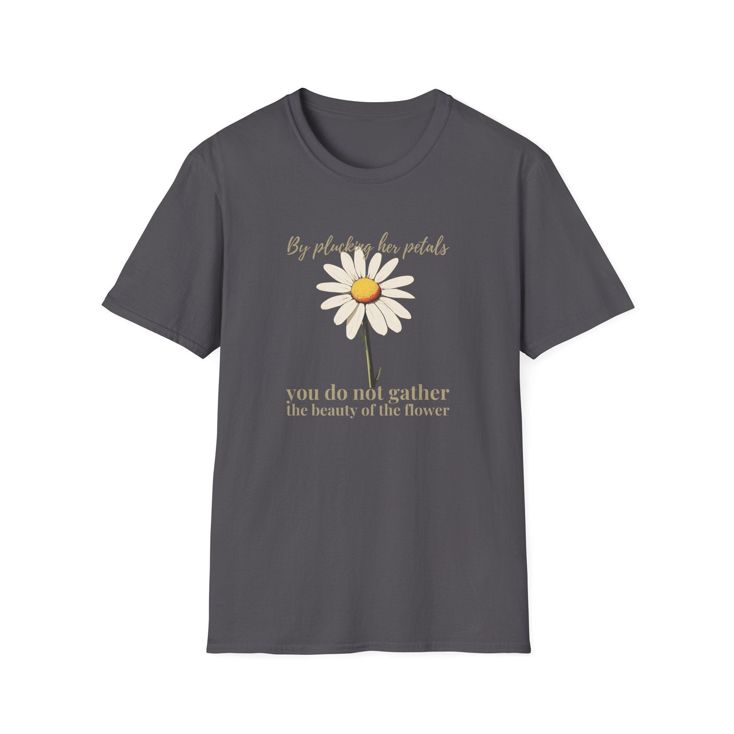 By Plucking the her Petals You Do Not Gather the Beauty of the Flower  – T-shirt