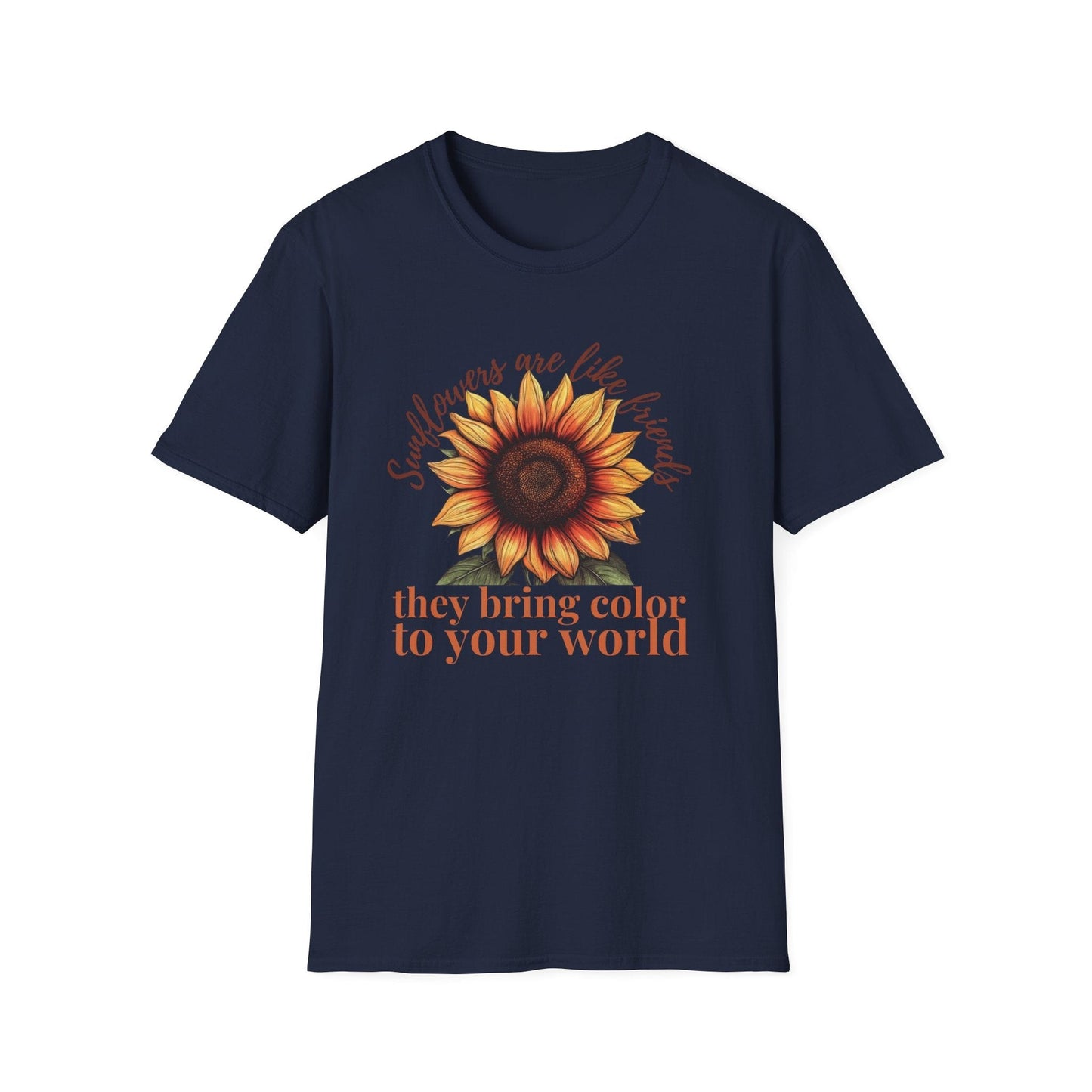 Sunflowers Are Like Friends, They Bring Color to Your World!  – T-shirt