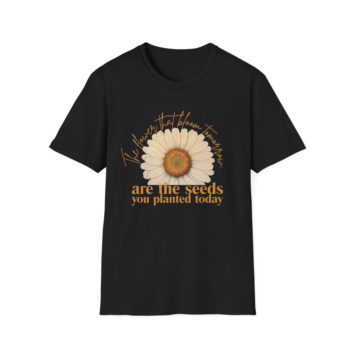 Flowers that Bloom Tomorrow are the Seeds that You Planted Today  – T-shirt