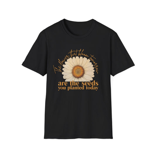 Flowers that Bloom Tomorrow are the Seeds that You Planted Today  – T-shirt