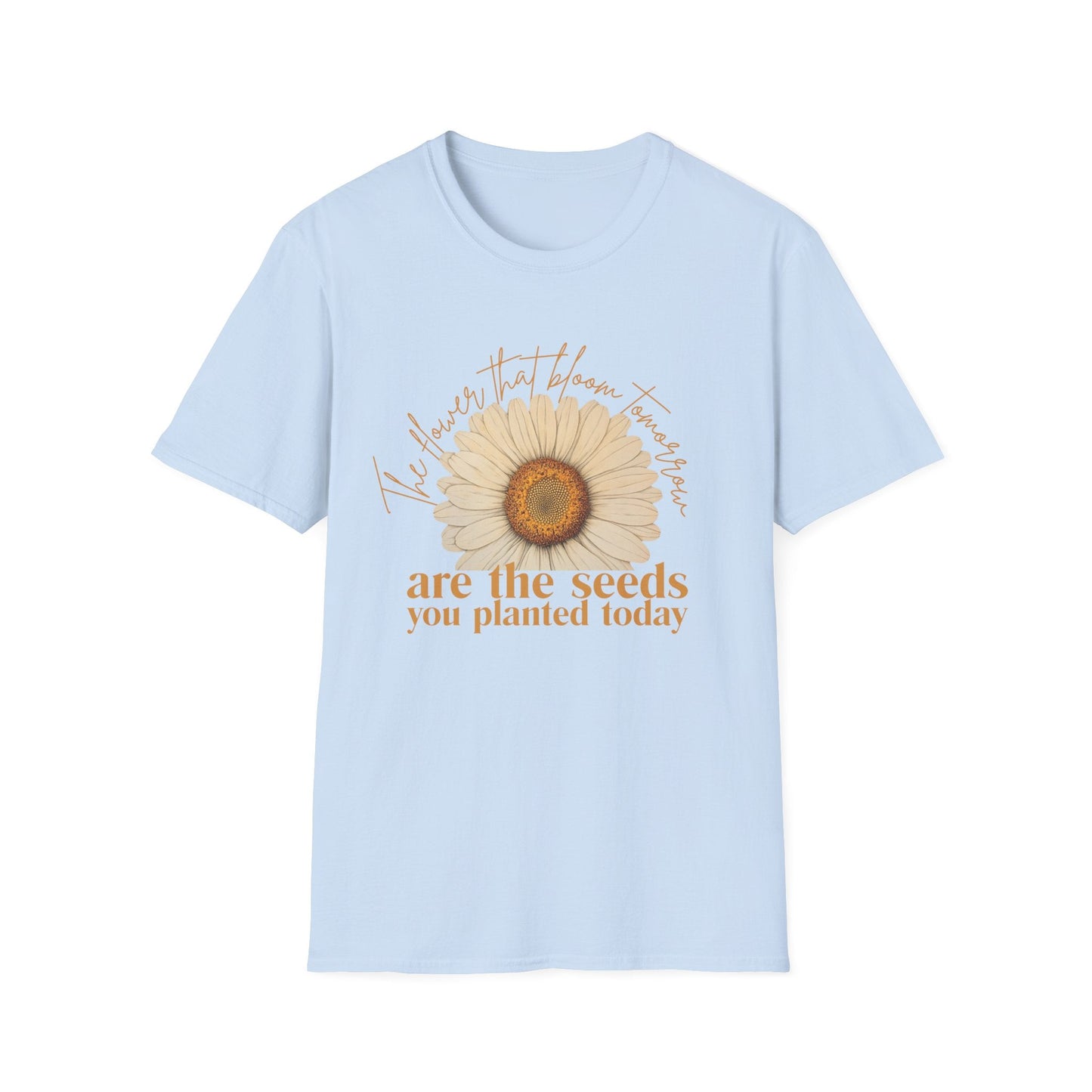 Flowers that Bloom Tomorrow are the Seeds that You Planted Today  – T-shirt